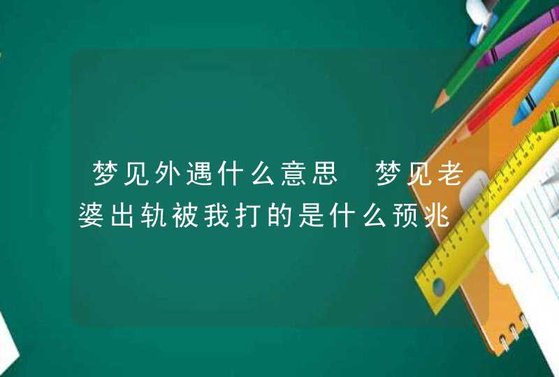 梦见外遇什么意思 梦见老婆出轨被我打的是什么预兆